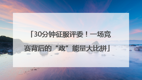 30分钟征服评委！一场竞赛背后的“政”能量大比拼