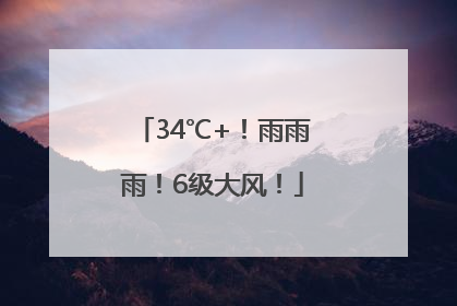 34℃+！雨雨雨！6级大风！