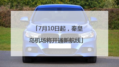 7月10日起，秦皇岛机场将开通新航线