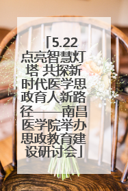 5.22点亮智慧灯塔 共探新时代医学思政育人新路径——南昌医学院举办思政教育建设研讨会