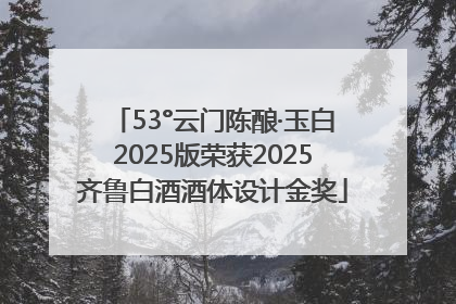 53°云门陈酿·玉白2025版荣获2025齐鲁白酒酒体设计金奖