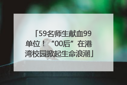 59名师生献血99单位！“00后”在港湾校园掀起生命浪潮