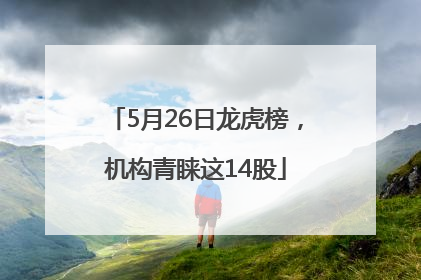 5月26日龙虎榜，机构青睐这14股