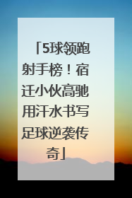 5球领跑射手榜！宿迁小伙高驰用汗水书写足球逆袭传奇