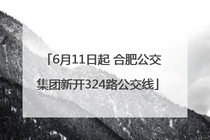 6月11日起 合肥公交集团新开324路公交线