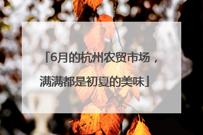 6月的杭州农贸市场，满满都是初夏的美味