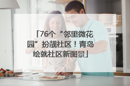 76个“邻里微花园”扮靓社区！青岛绘就社区新图景
