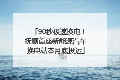 90秒极速换电！抚顺首座新能源汽车换电站本月底投运