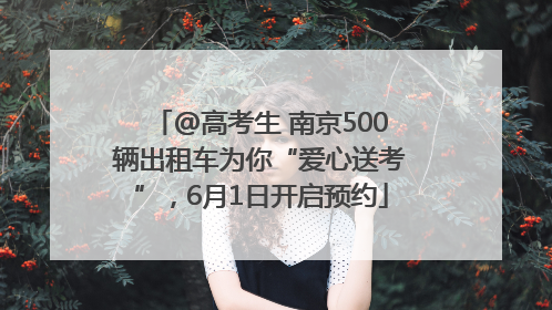 @高考生 南京500辆出租车为你“爱心送考”，6月1日开启预约