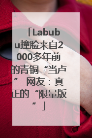 Labubu撞脸来自2000多年前的青铜“当卢” 网友：真正的“限量版”