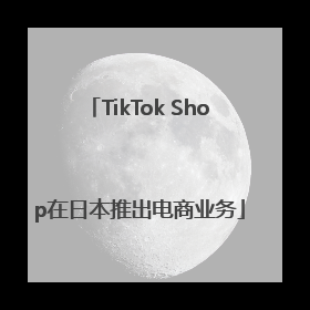 TikTok Shop在日本推出电商业务